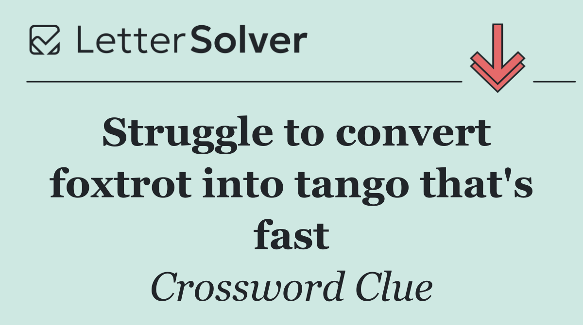 Struggle to convert foxtrot into tango that's fast