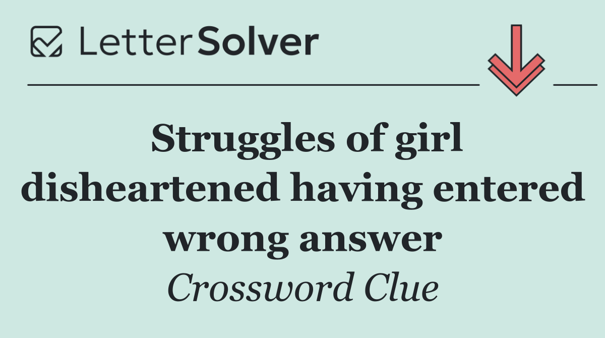 Struggles of girl disheartened having entered wrong answer