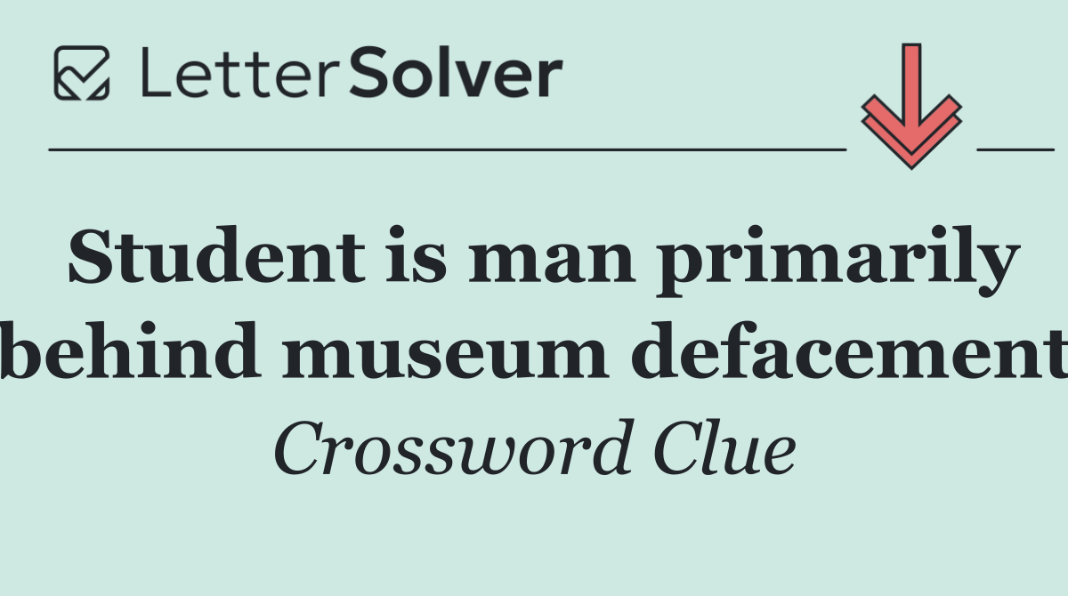 Student is man primarily behind museum defacement