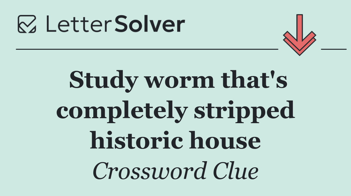 Study worm that's completely stripped historic house