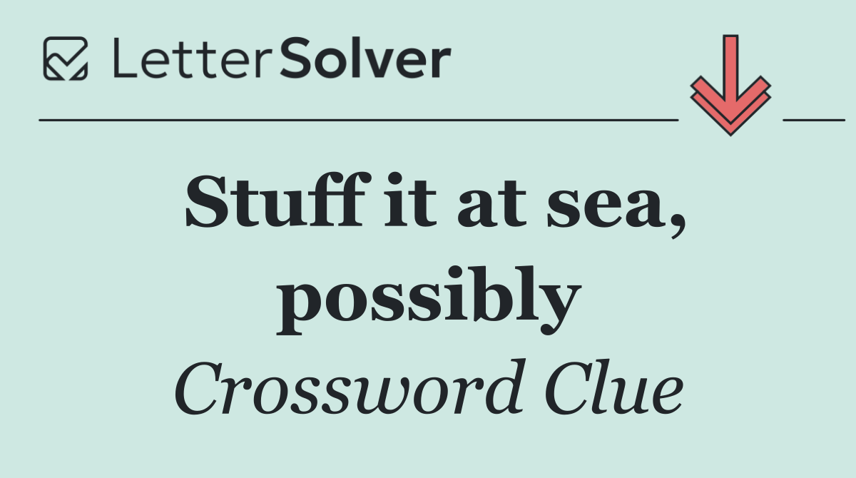 Stuff it at sea, possibly
