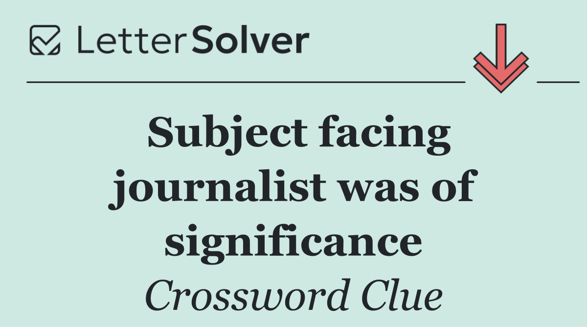 Subject facing journalist was of significance