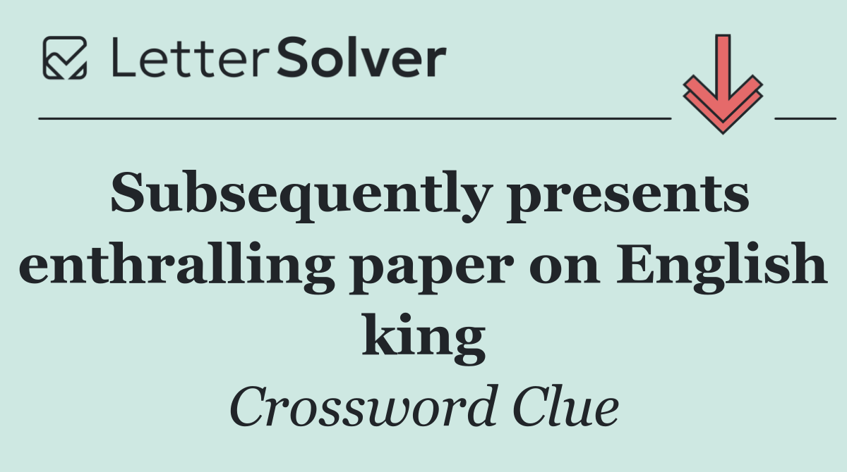 Subsequently presents enthralling paper on English king