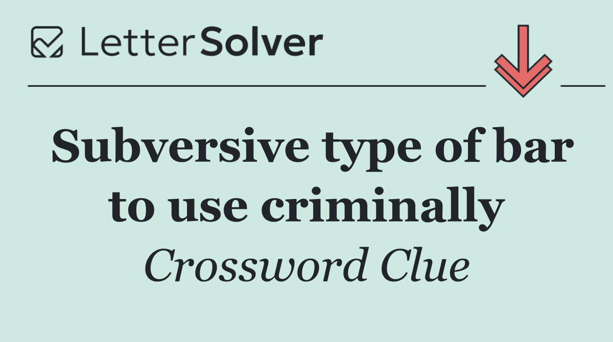 Subversive type of bar to use criminally