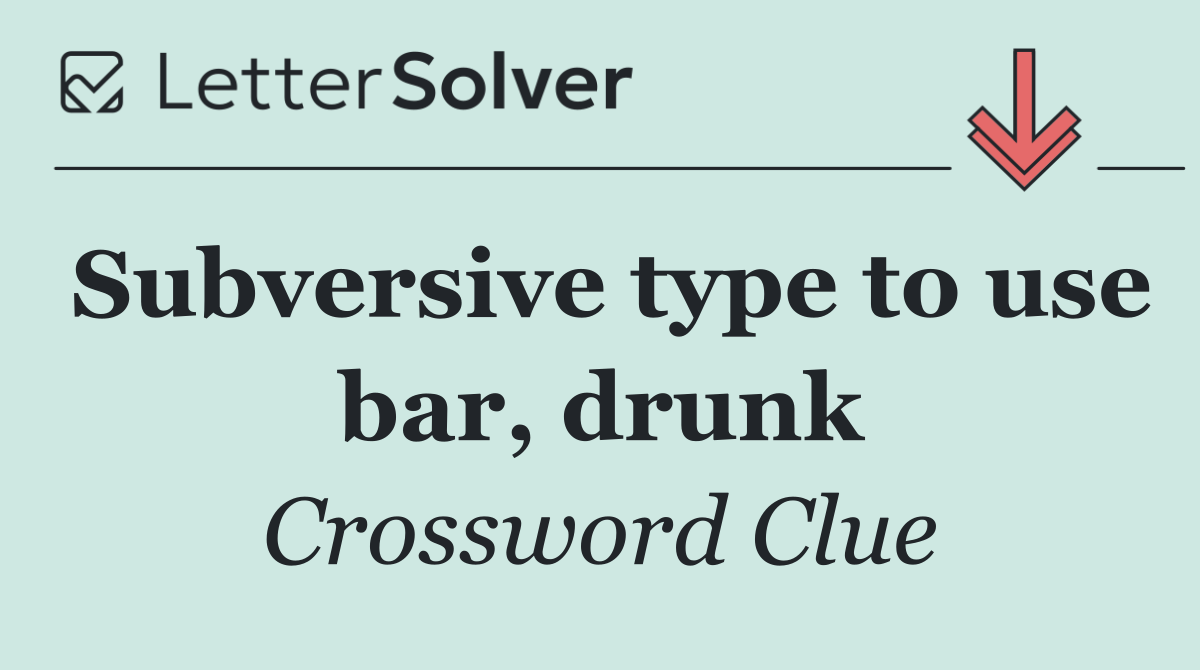 Subversive type to use bar, drunk