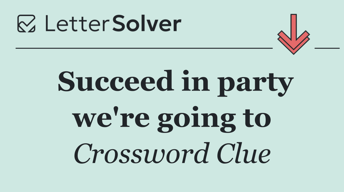 Succeed in party we're going to