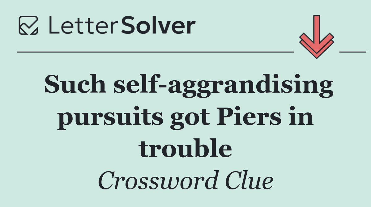 Such self aggrandising pursuits got Piers in trouble