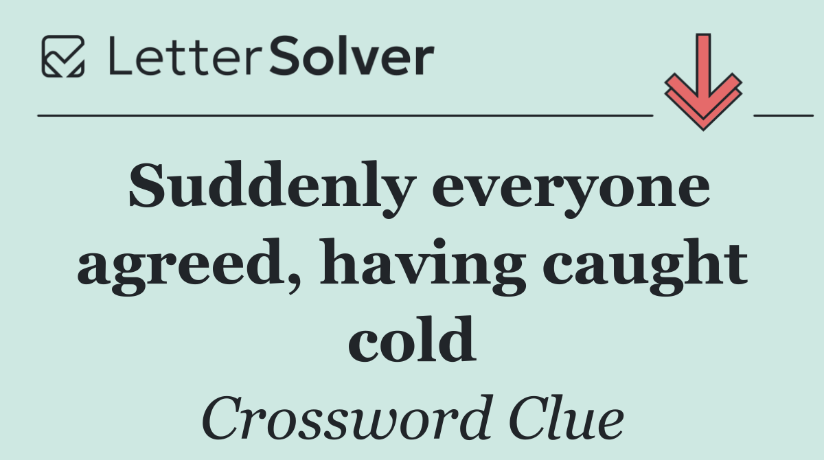 Suddenly everyone agreed, having caught cold