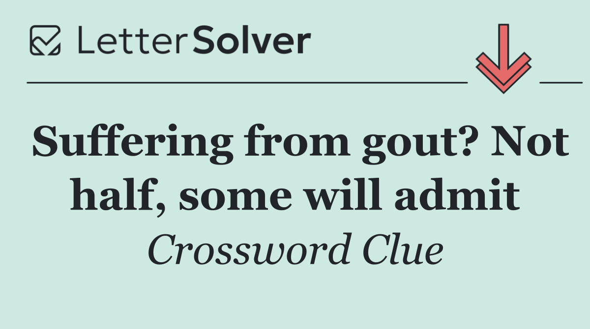 Suffering from gout? Not half, some will admit