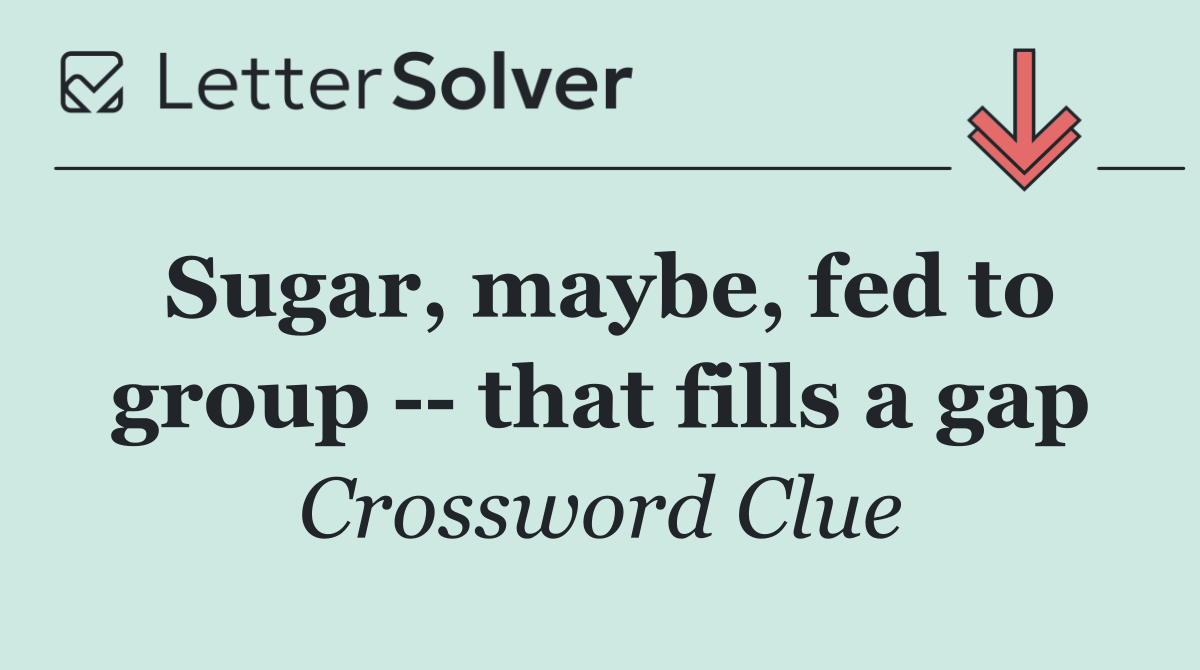 Sugar, maybe, fed to group    that fills a gap