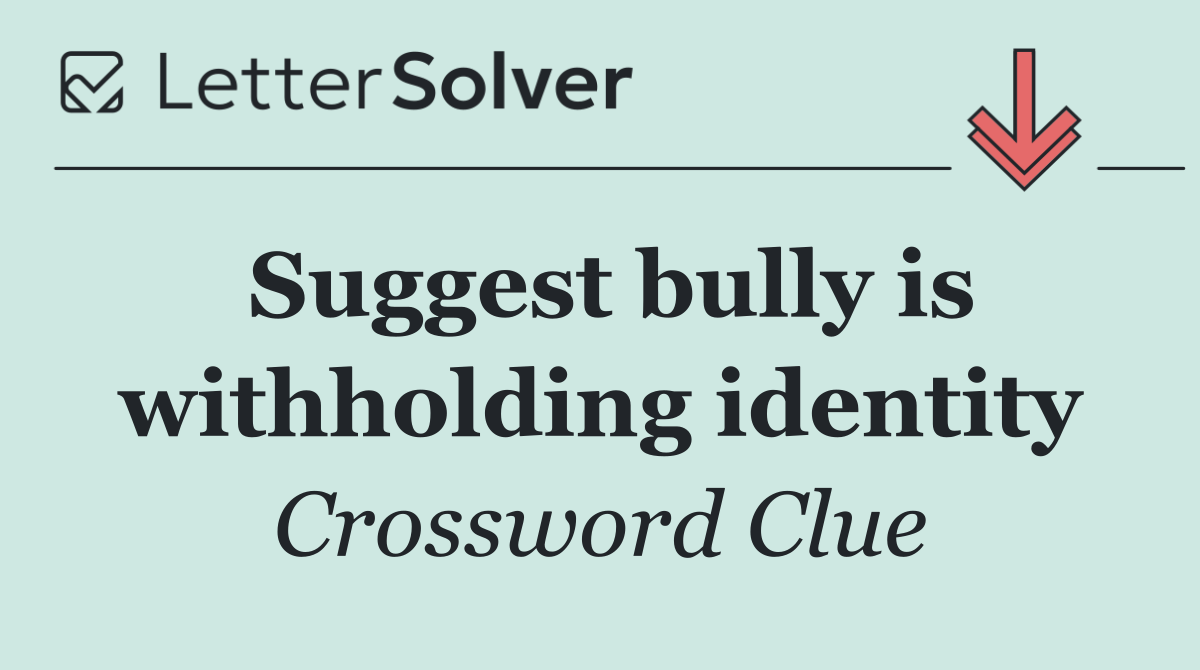 Suggest bully is withholding identity