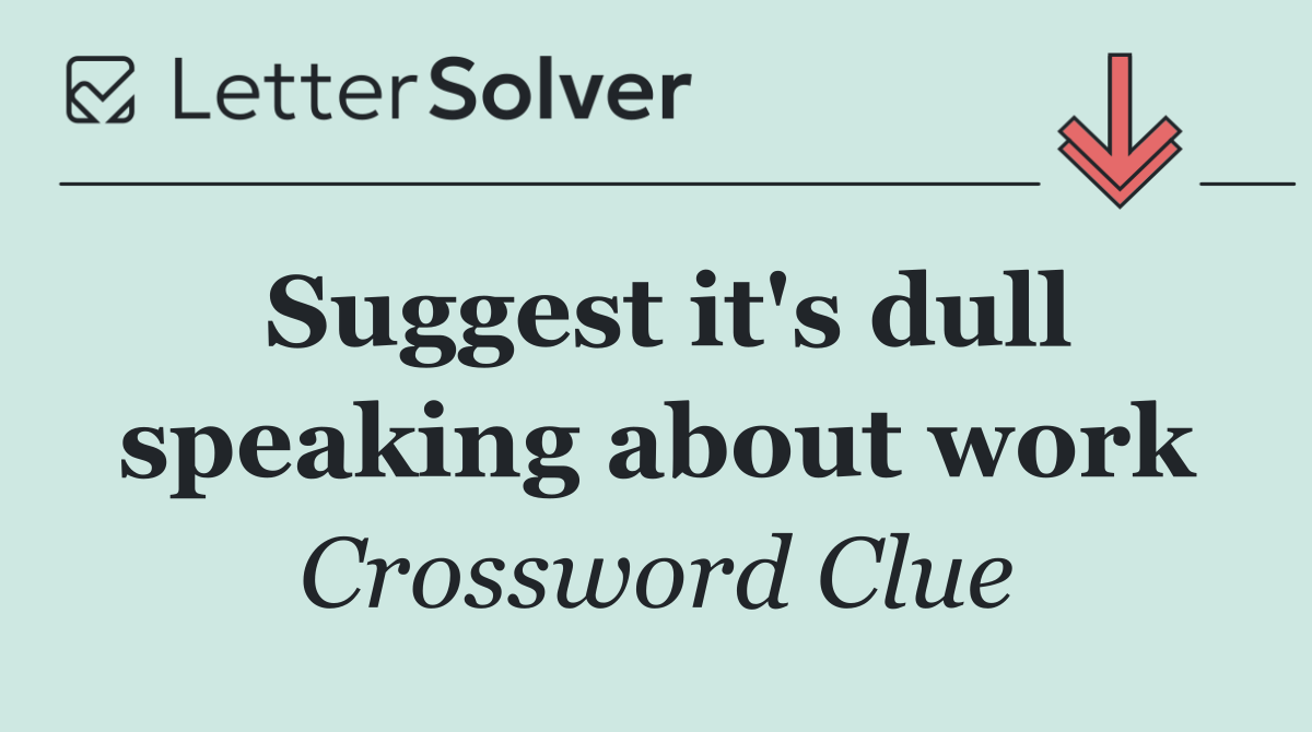 Suggest it's dull speaking about work