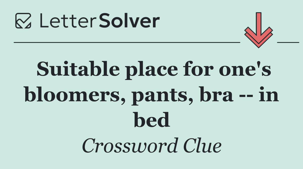 Suitable place for one's bloomers, pants, bra    in bed