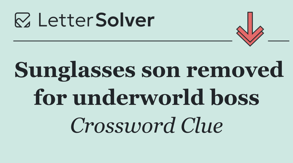 Sunglasses son removed for underworld boss