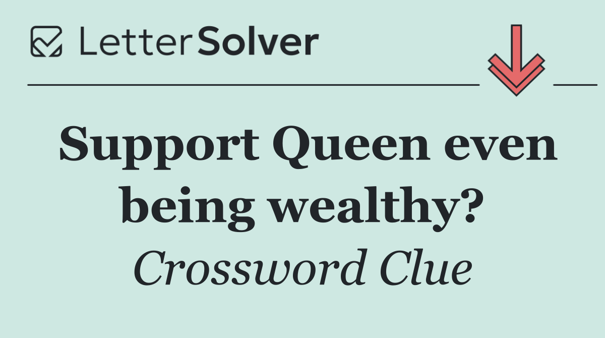 Support Queen even being wealthy?