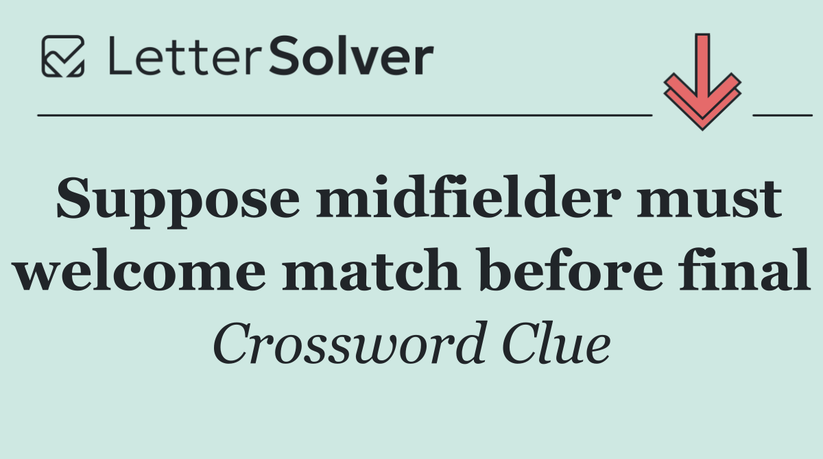 Suppose midfielder must welcome match before final