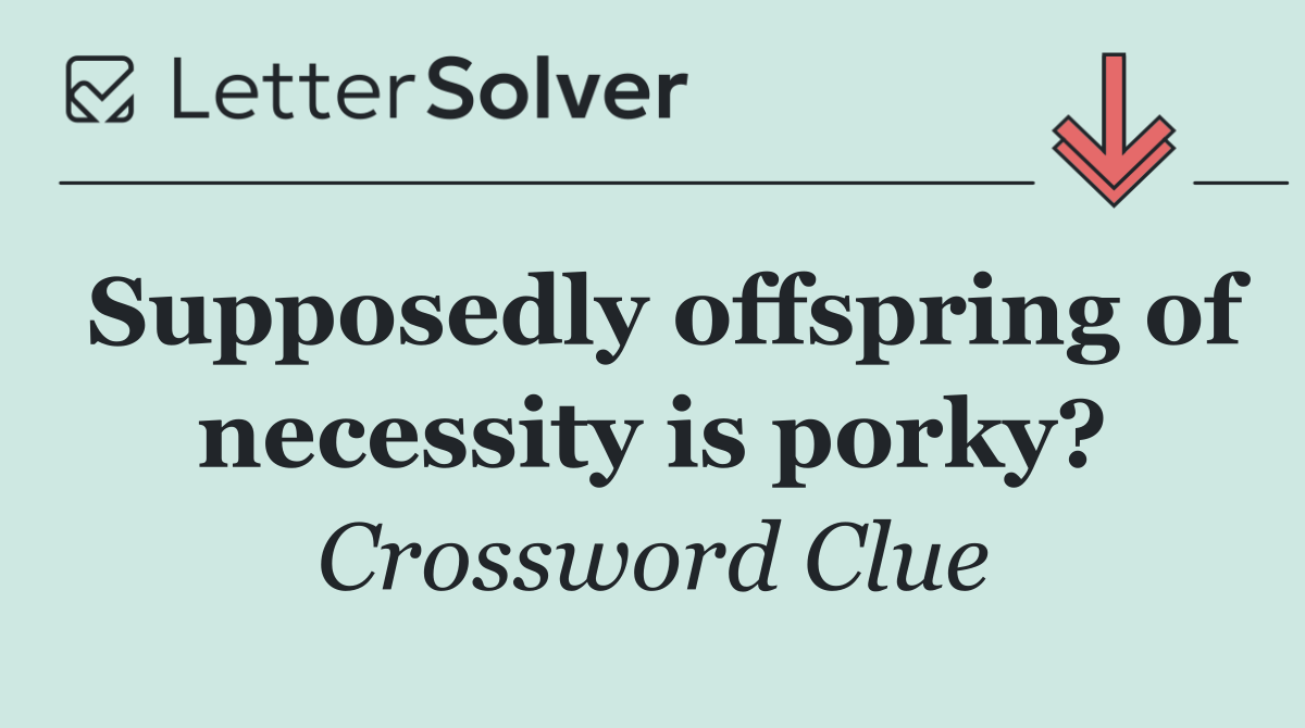 Supposedly offspring of necessity is porky?