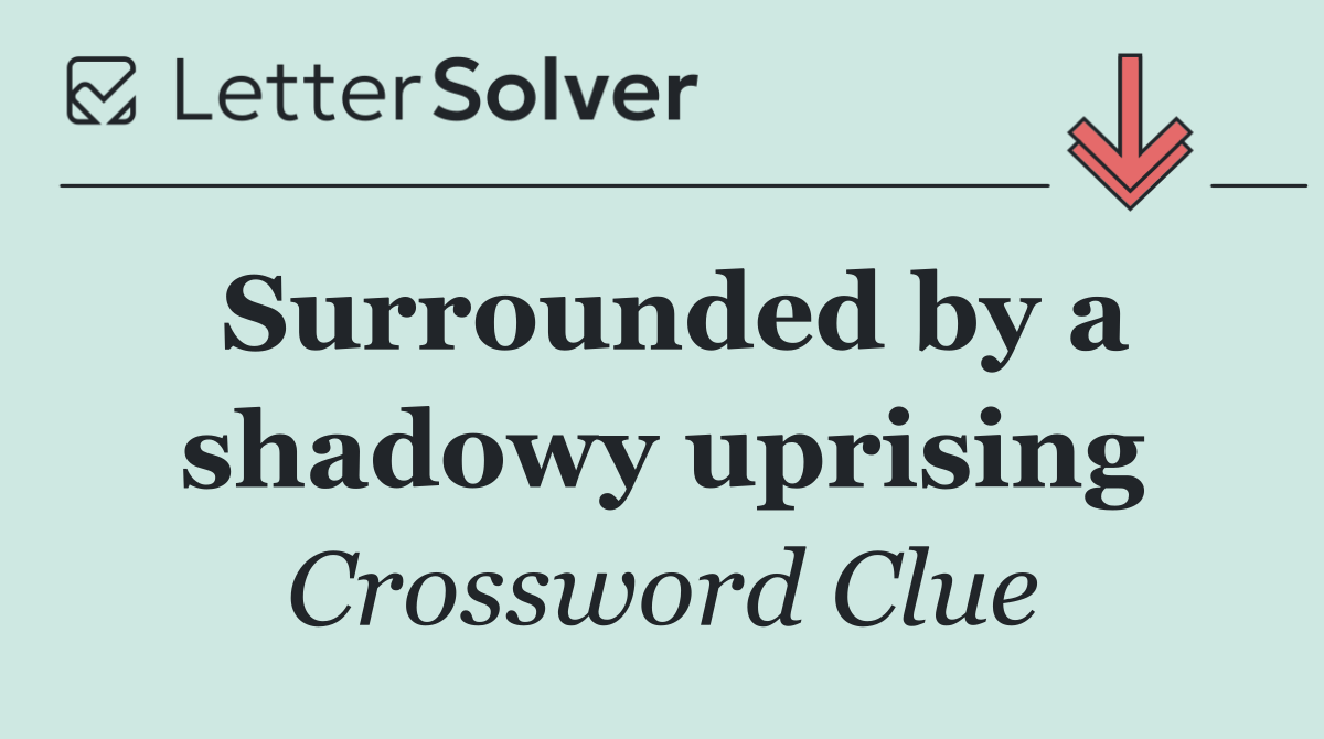 Surrounded by a shadowy uprising