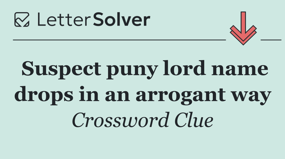 Suspect puny lord name drops in an arrogant way
