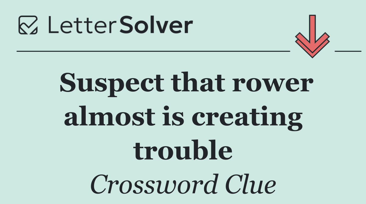 Suspect that rower almost is creating trouble