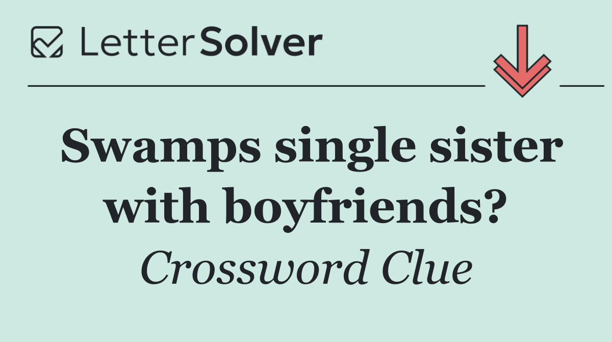 Swamps single sister with boyfriends?