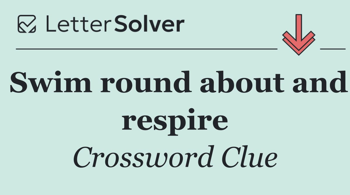 Swim round about and respire