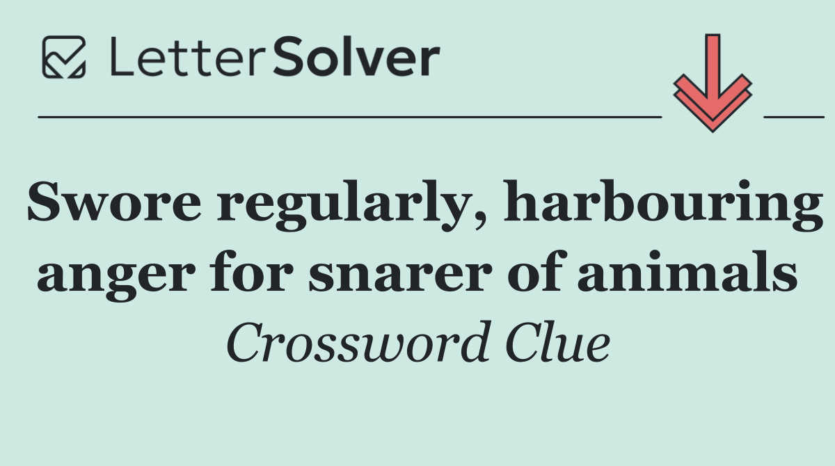 Swore regularly, harbouring anger for snarer of animals