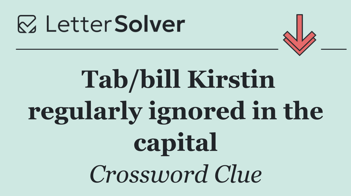 Tab/bill Kirstin regularly ignored in the capital
