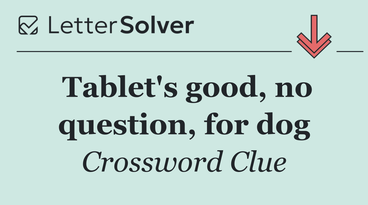 Tablet's good, no question, for dog