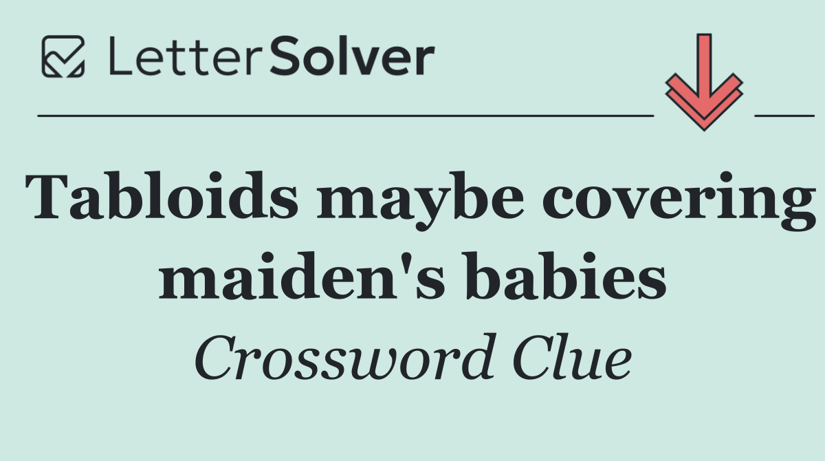 Tabloids maybe covering maiden's babies