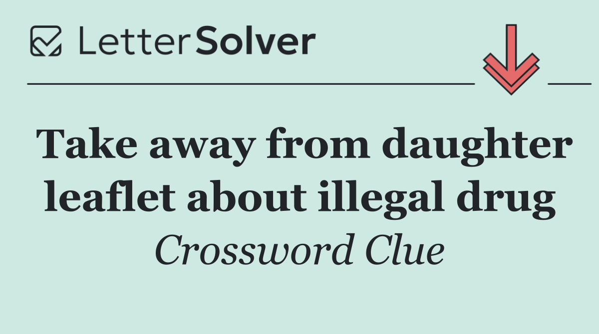 Take away from daughter leaflet about illegal drug