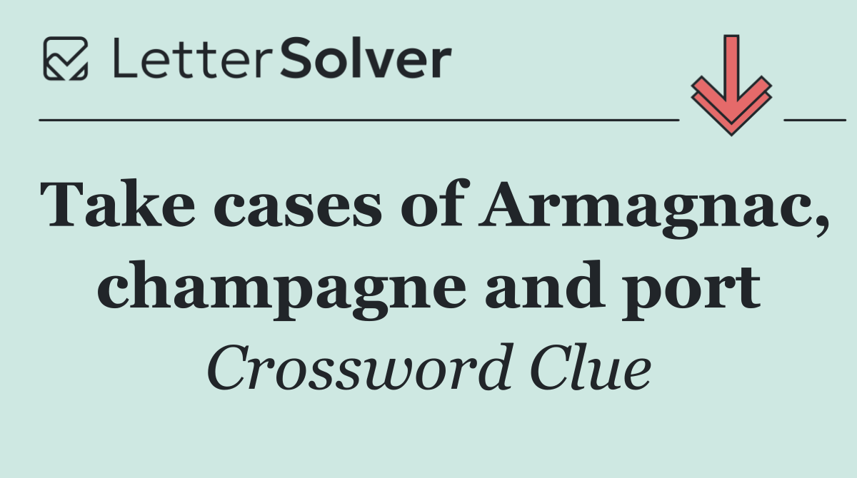 Take cases of Armagnac, champagne and port