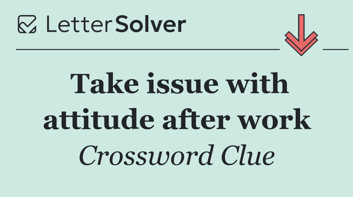Take issue with attitude after work