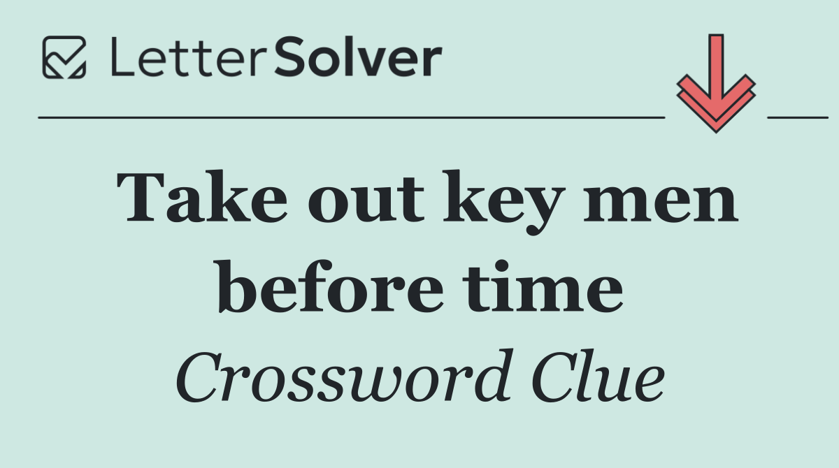 Take out key men before time