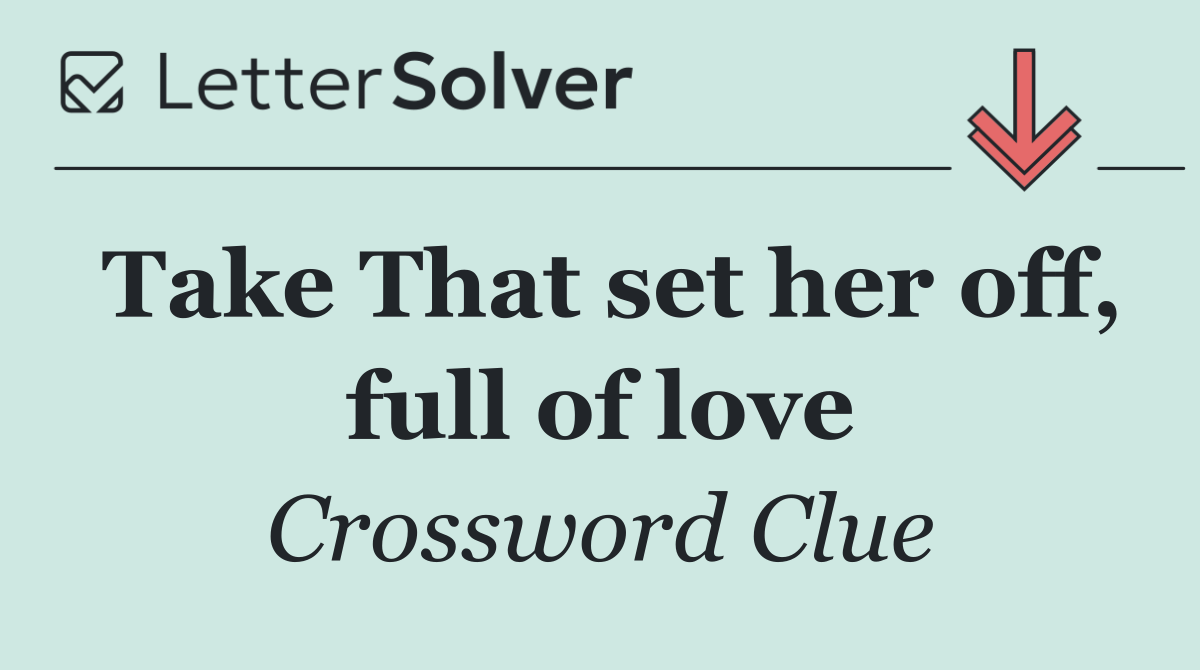 Take That set her off, full of love