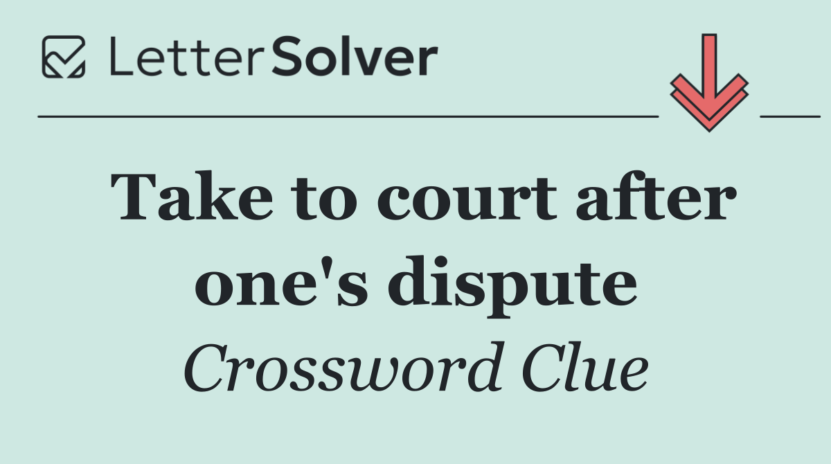 Take to court after one's dispute