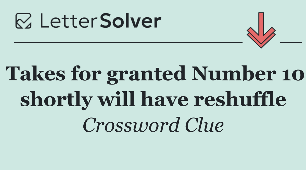 Takes for granted Number 10 shortly will have reshuffle