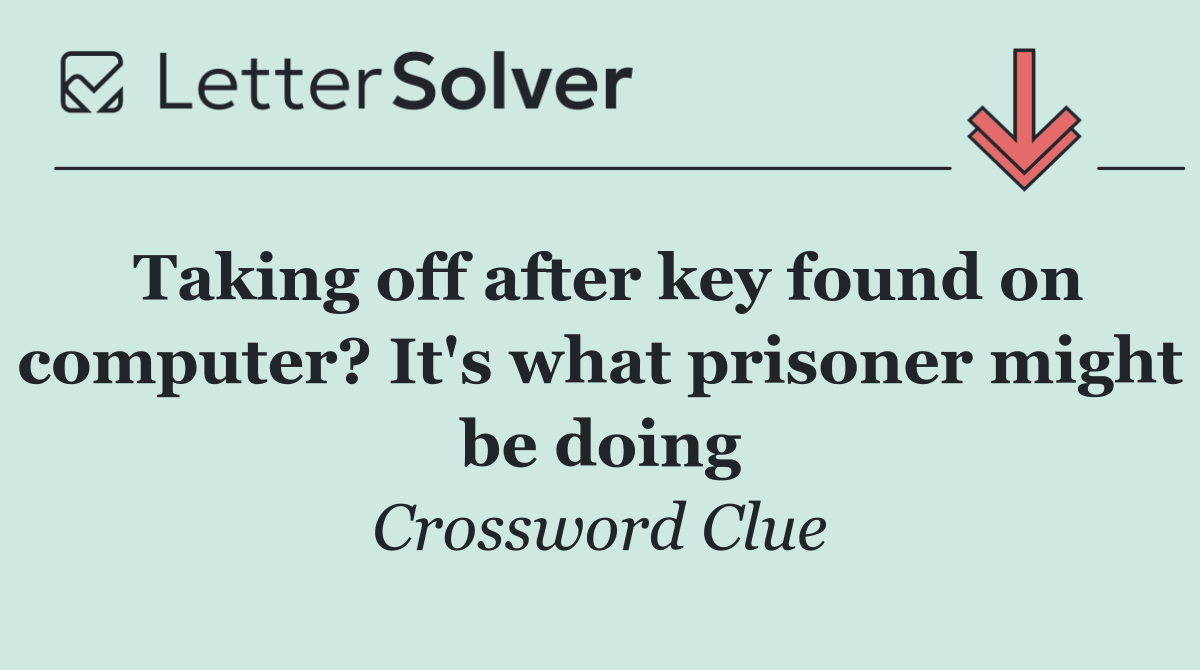 Taking off after key found on computer? It's what prisoner might be doing