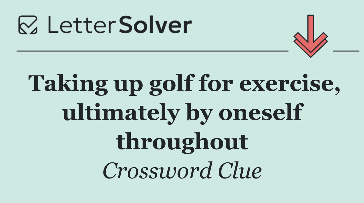 Taking up golf for exercise, ultimately by oneself throughout