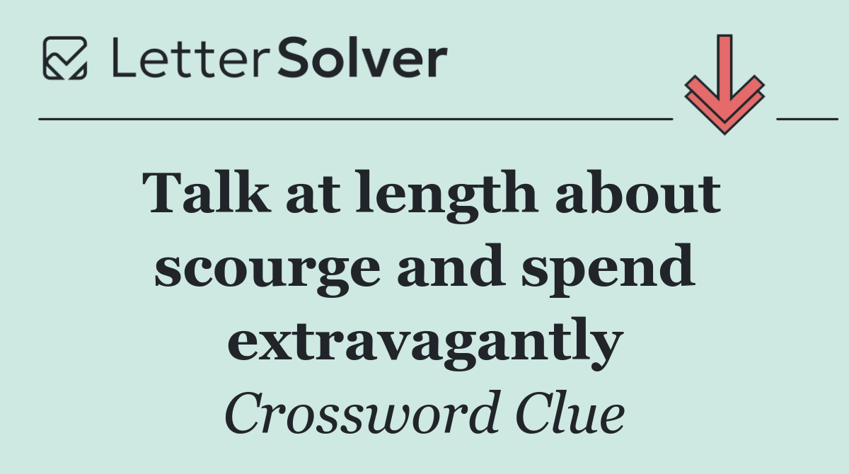 Talk at length about scourge and spend extravagantly
