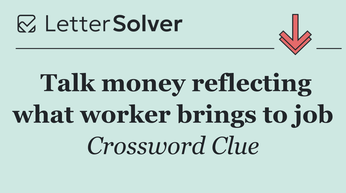 Talk money reflecting what worker brings to job