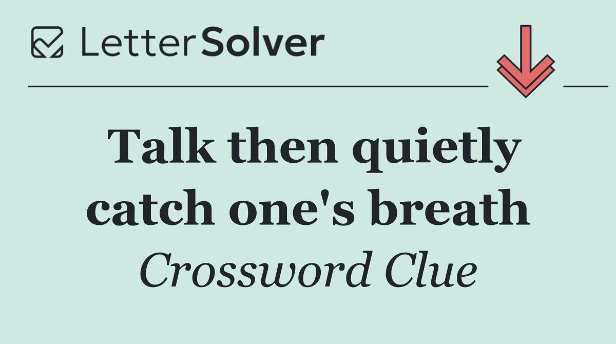 Talk then quietly catch one's breath