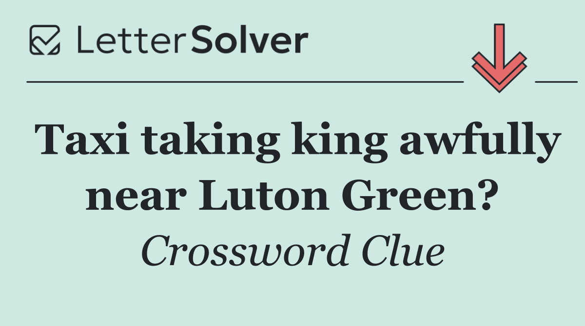 Taxi taking king awfully near Luton Green?