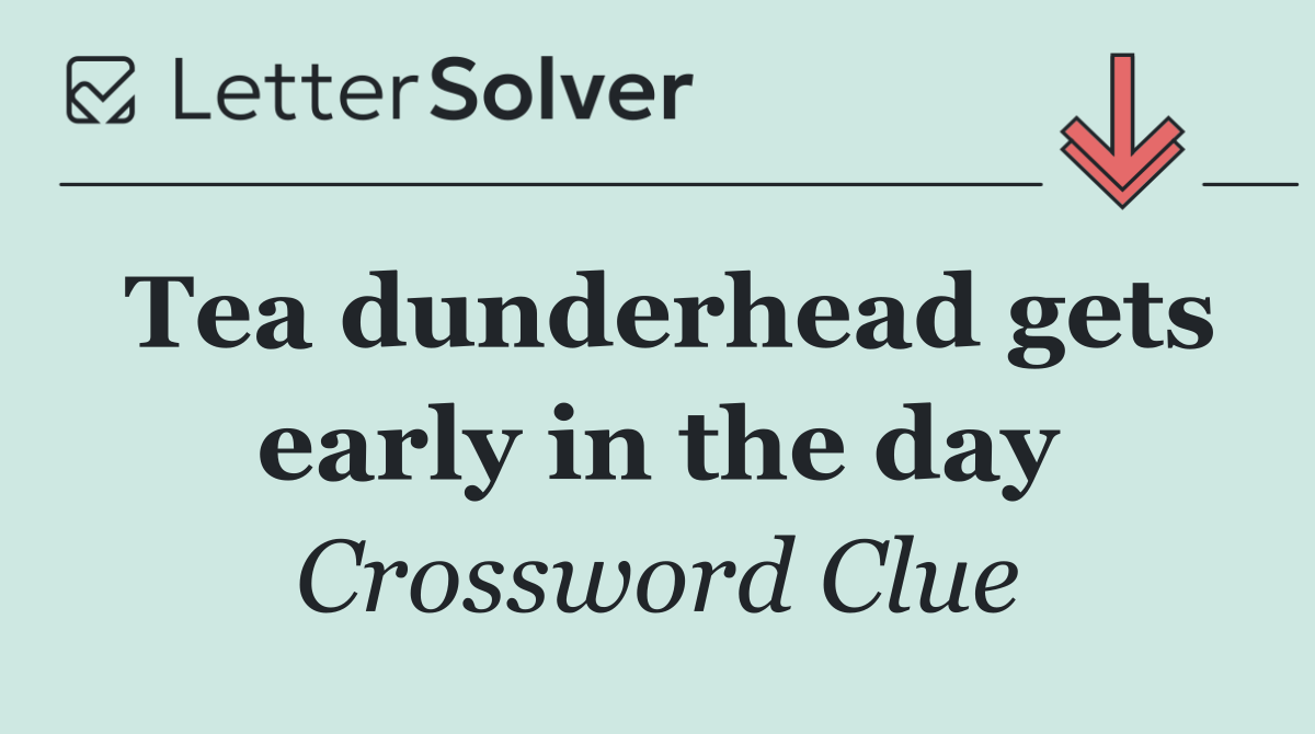 Tea dunderhead gets early in the day