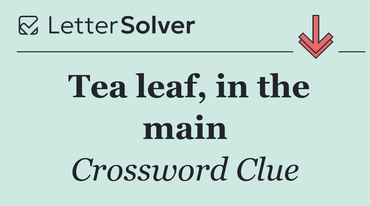 Tea leaf, in the main