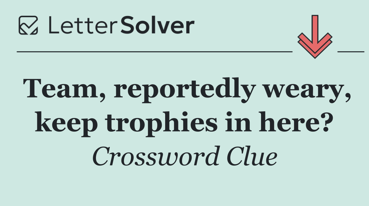 Team, reportedly weary, keep trophies in here?