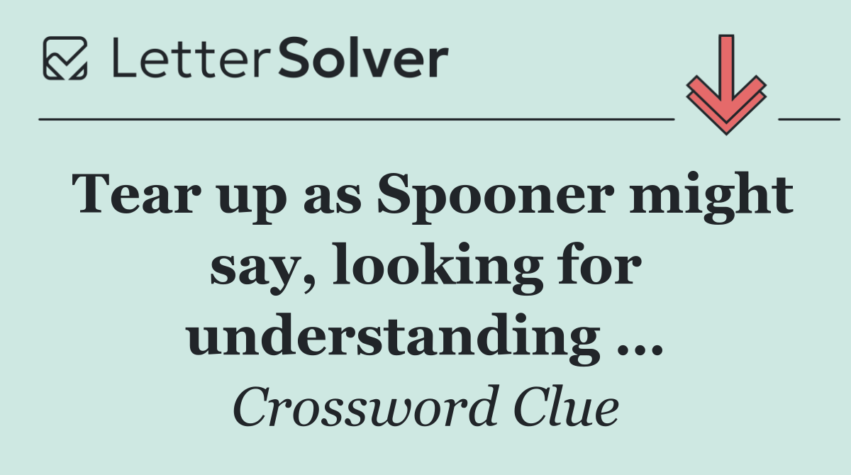 Tear up as Spooner might say, looking for understanding …