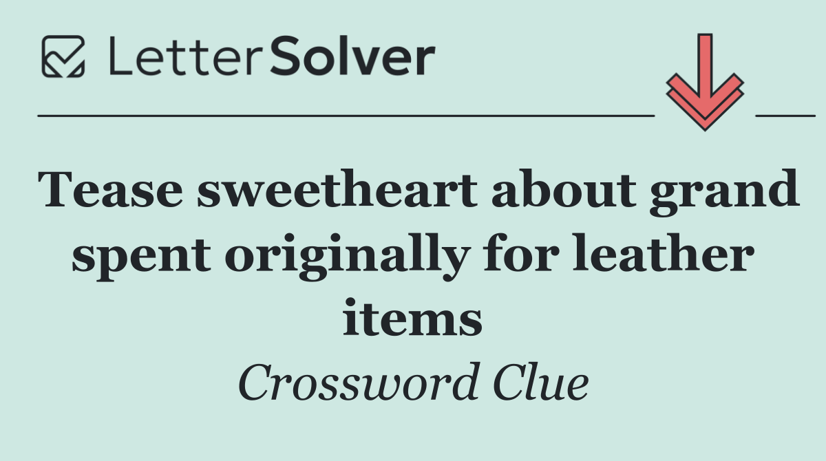 Tease sweetheart about grand spent originally for leather items