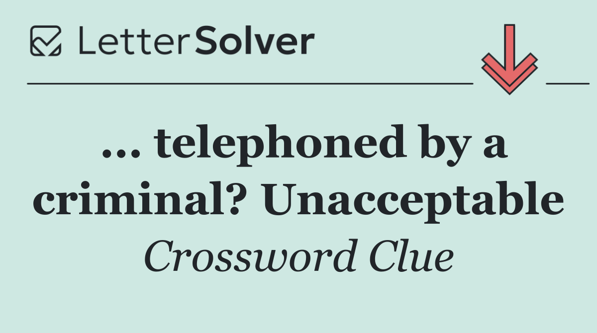 ... telephoned by a criminal? Unacceptable
