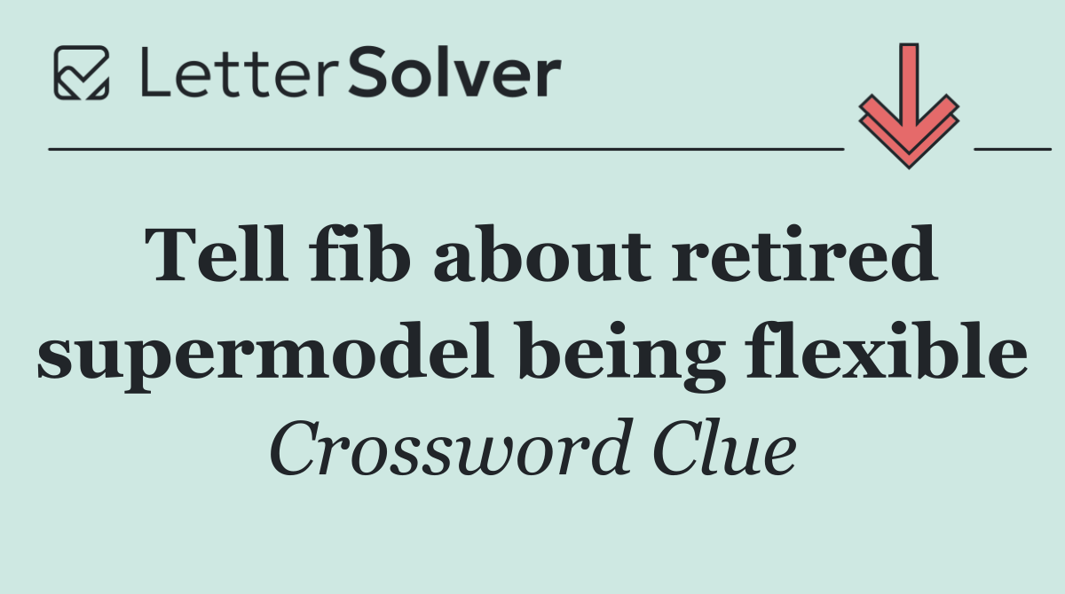 Tell fib about retired supermodel being flexible